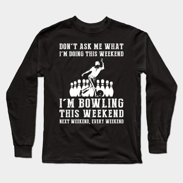 Dont's ask me what i'm doing this weekend i'm bowling this weekend next weekend, every weekend Long Sleeve T-Shirt by MKGift